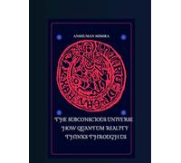 The Subconscious Universe How Quantum Reality Thinks Through Us (The Subconscious Continuum: Memory Mind and Machine)