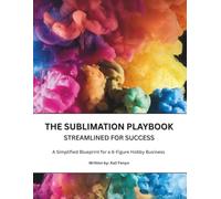 The Sublimation Playbook: A Simplified Blueprint for a 6-Figure Hobby Business Success