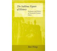 The Sublime Figure of History: Aesthetics and Politics in Twentieth-Century China