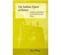 The Sublime Figure of History: Aesthetics and Politics in Twentieth-Century China by Ban Wang (1997-06-01)