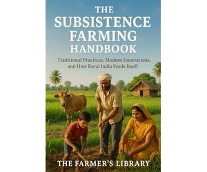 The Subsistence Farming Handbook: Traditional Practices, Modern Innovations, and How Rural India Feeds Itself