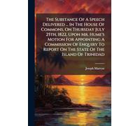 The Substance Of A Speech Delivered ... In The House Of Commons, On Thursday July 25th, 1822, Upon Mr. Hume's Motion For Appointing A Commission Of ... Report On The State Of The Island Of Trinidad