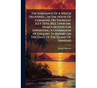 The Substance Of A Speech Delivered ... In The House Of Commons, On Thursday July 25th, 1822, Upon Mr. Hume's Motion For Appointing A Commission Of ... Report On The State Of The Island Of Trinidad