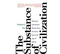 The Substance of Civilization: Materials and Human History from the Stone Age to the Age of Silicon