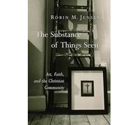 The Substance of Things Seen: Art, Faith, and the Christian Community: 11 (Calvin Inst Christian Worship Liturgical Studies)