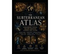 The Subterranean Atlas: Exploring Cities Below the Ground Across the Globe: 31 (Ancient Aliens & Ancient Mysteries)