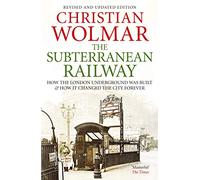 The Subterranean Railway: How the London Underground was Built and How it Changed the City Forever
