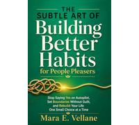 THE SUBTLE ART OF Building Better Habits: (for People Pleasers) Stop Saying Yes on Autopilot, Set Boundaries Without Guilt, and Rebuild Your Life One Small Choice at a Time