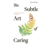 The Subtle Art of Caring: A Guide to Sustaining Compassion