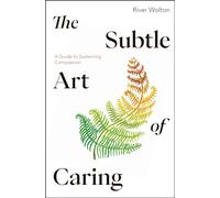 The Subtle Art of Caring: A Guide to Sustaining Compassion