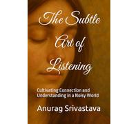The Subtle Art of Listening: Cultivating Connection and Understanding in a Noisy World