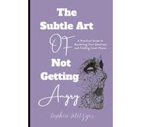 The Subtle Art of Not Getting Angry: A Practical Guide to Mastering Your Emotions and Finding Inner Peace