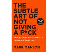 The Subtle Art of Not Giving a F*ck : A Counterintuitive Approach to Living a Good Life