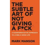 THE SUBTLE ART OF NOT GIVING A FCK: A Counterintuitive Approach to Living a Goo