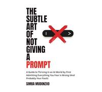 The Subtle Art of Not Giving a Prompt: A Guide to Thriving in an AI World by First Admitting Everything You Fear Is Wrong (And Probably Your Fault) (TechOnion's Heretic's Guide)