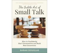 The Subtle Art of Small Talk: How to Confidently Start Conversations and Build Real Connections