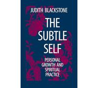 The Subtle Self: Toward Understanding the Relationship of the Body, Self and Universe: Personal Growth and Spiritual Practice