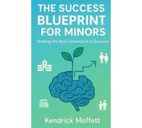 THE SUCCESS BLUEPRINT FOR MINORS: Guiding the Next Generation to Success