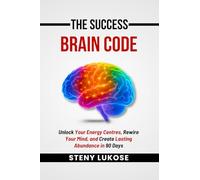The Success Brain Code: Unlock Your Energy Centres, Rewire Your Mind, and Create Lasting Abundance in 90 Days