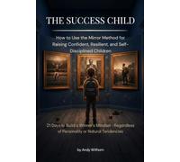 The Success Child: How to Raise Confident, Resilient, and Determined Children Through the Mirror Method. 21 Days to Build a Winner’s Mentality, Courage, and Self-Discipline in Your Child