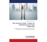 The Success Code: 5 Keys to Unlocking Your Full Potential: Proven Strategies to Achieve Your Goals, Break Through Limits, and Create a Life of Success