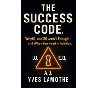 The Success Code: Why IQ and EQ Aren’t Enough-and What You Need In Addition