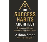 THE SUCCESS HABITS ARCHITECT: Overcome Failure. Build Unstoppable Vision
