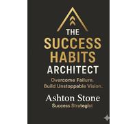 THE SUCCESS HABITS ARCHITECT: Overcome Failure. Build Unstoppable Vision