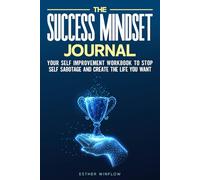 The Success Mindset Journal: Your Self Improvement Workbook To Stop Self Sabotage And Create The Life You Want