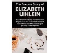 The Success Story of Elizabeth Uihlein: From Small-Town Roots to Billion-Dollar Empire - how She co-founded Uline and turned it into one of America’s ... Business History and Their True Life Stories)