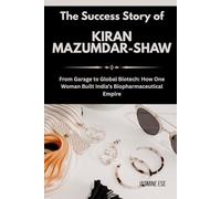 The Success Story of Kiran Mazumdar-Shaw: From Garage to Global Biotech: How One Woman Built India’s Biopharmaceutical Empire (Women Who Changed Business History and Their True Life Stories)