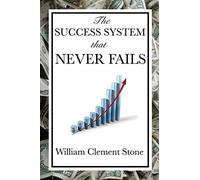 The Success System That Never Fails - A Practical System for Goal Setting and Achievement: A Practical System for Goal Setting and Achievement: A Proven Philosophy of Personal Achievement