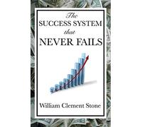 The Success System That Never Fails: A Proven Philosophy of Personal Achievement