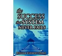The Success System That Never Fails: The Science of Success Principles