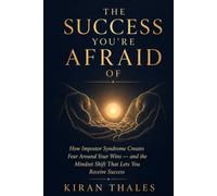 The Success You're Afraid Of: How Impostor Syndrome Creates Fear Around Your Wins - and the Mindset Shift That Lets You Receive Success
