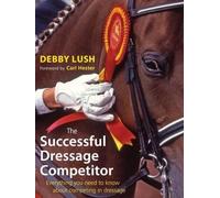 The Successful Dressage Competitor: Everything You Need to Know About Competing in Dressage