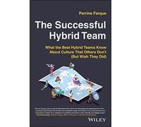 The Successful Hybrid Team: What the Best Hybrid Teams Know About Culture that Others Don't (But Wish They Did)