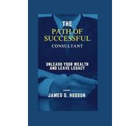 The Successful Path of Consultant: Unleash Your Wealth and Leave a Legacy