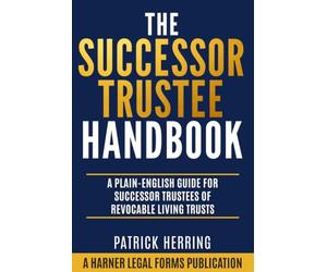 The Successor Trustee Handbook: A Plain-English Guide for Successor Trustees of Revocable Living Trusts (Harner Legal Forms Plain-English Estate Planning Series)