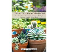 The Succulent Care Handbook: Comprehensive Resource for Growing and Caring for Succulents with Minimal Effort!: How to propagate, How to Grow Succulent Indoor, How to Grow Succulent in Pot, etc