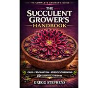 The Succulent Grower’s Handbook: Indoor and Container Succulent Care: Watering, Light, Soil, Propagation, and Problem Prevention for 50 Varieties