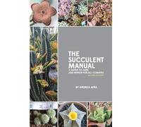 The Succulent Manual: A guide to care and repair for all climates: A guide to care and repair for all climates (Second Edition)