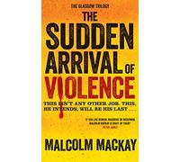 The Sudden Arrival of Violence (The Glasgow Trilogy)