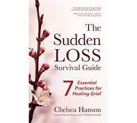 The Sudden Loss Survival Guide – Seven Essential Practices for Healing Grief