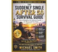 THE SUDDENLY SINGLE AFTER 50 SURVIVAL GUIDE: How to Rebuild Your Life, Rediscover Yourself, and Thrive in the Years to Ahead (Suddenly Single Survival Series)
