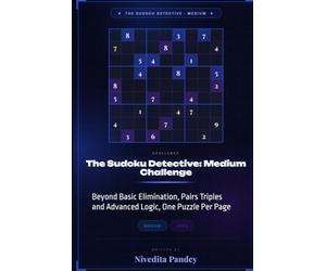 The Sudoku Detective: Medium Challenge, 100 Intermediate Puzzles for Adults with Solutions: Beyond Basic Elimination, Pairs Triples and Advanced Logic, One Puzzle Per Page