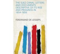 The Suez Canal; Letters and Documents Descriptive of its Rise and Progress in 1854-1856