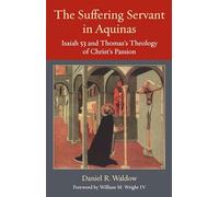 The Suffering Servant in Aquinas: Isaiah 53 and Thomas's Theology of Christ's Passion (Thomistic Ressourcement Series)