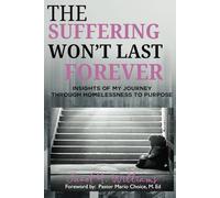 The Suffering Won't Last Forever: Insights of My Journey Through Homelessness to Purpose