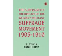 The Suffragette: The History of the Women's Militant Suffrage Movement 1905-1910